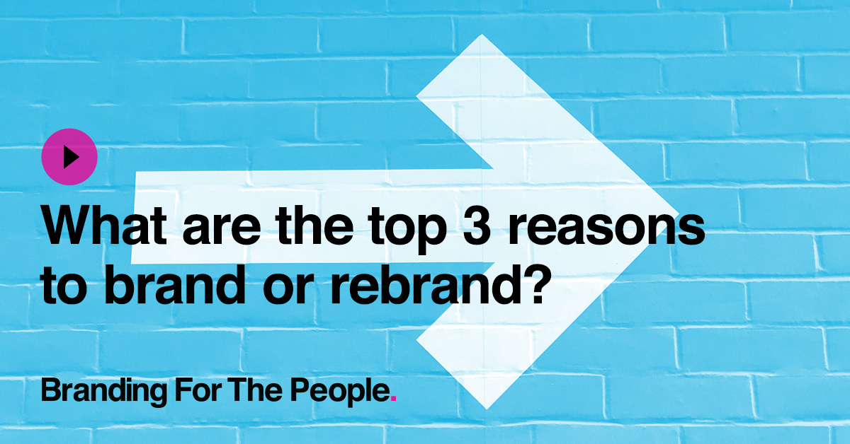 Top 3 Reasons To Brand Or Rebrand - Branding For The People